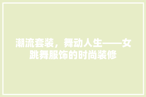 潮流套装，舞动人生——女跳舞服饰的时尚装修