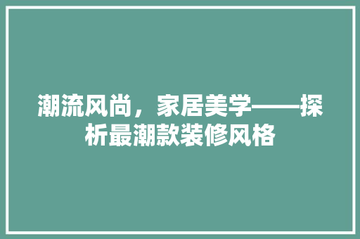 潮流风尚，家居美学——探析最潮款装修风格