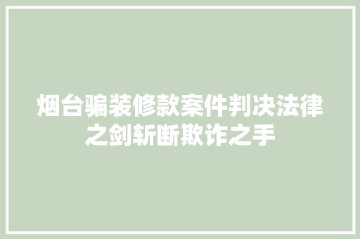 烟台骗装修款案件判决法律之剑斩断欺诈之手