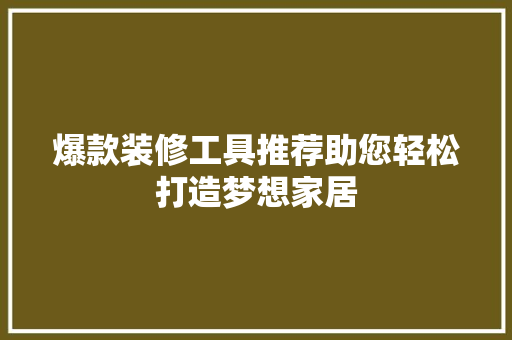 爆款装修工具推荐助您轻松打造梦想家居