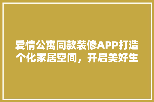 爱情公寓同款装修APP打造个化家居空间，开启美好生活新篇章