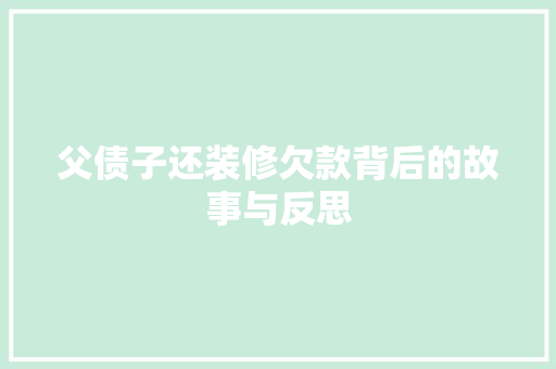 父债子还装修欠款背后的故事与反思