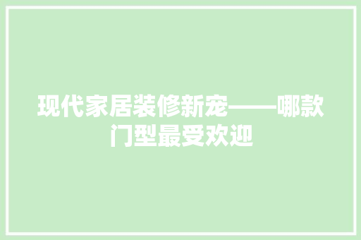 现代家居装修新宠——哪款门型最受欢迎