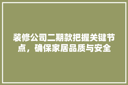 装修公司二期款把握关键节点，确保家居品质与安全