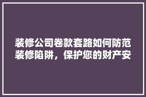 装修公司卷款套路如何防范装修陷阱，保护您的财产安全