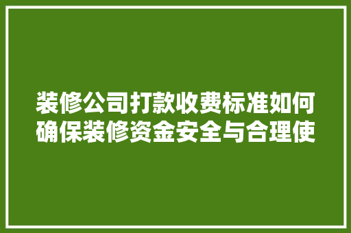 装修公司打款收费标准如何确保装修资金安全与合理使用