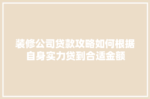装修公司贷款攻略如何根据自身实力贷到合适金额