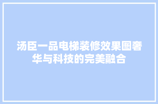 汤臣一品电梯装修效果图奢华与科技的完美融合