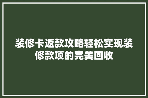 装修卡返款攻略轻松实现装修款项的完美回收