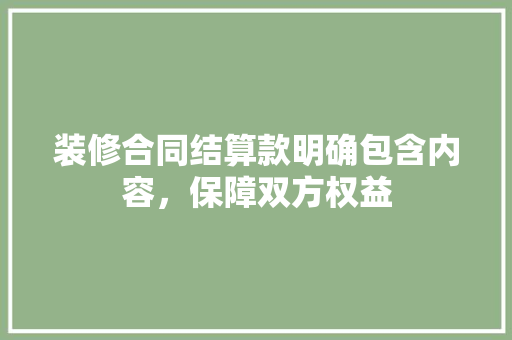装修合同结算款明确包含内容，保障双方权益