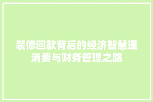 装修回款背后的经济智慧理消费与财务管理之路
