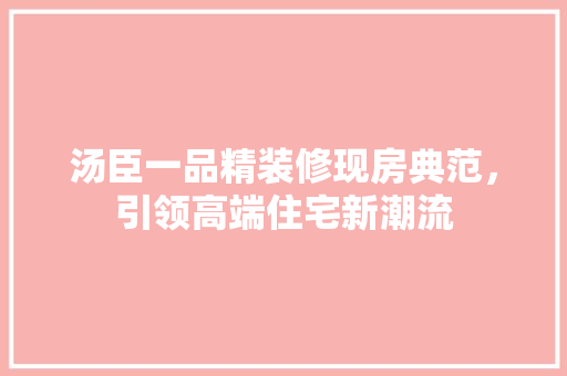 汤臣一品精装修现房典范，引领高端住宅新潮流