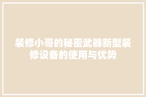装修小哥的秘密武器新型装修设备的使用与优势