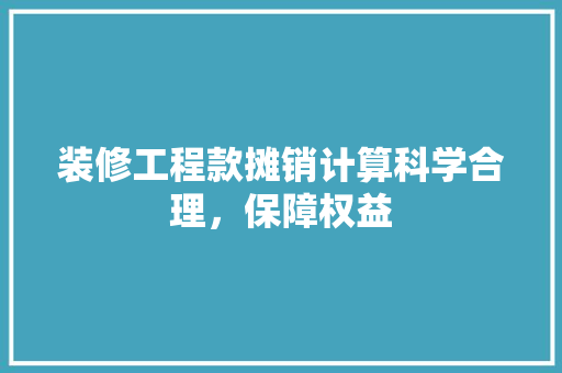 装修工程款摊销计算科学合理，保障权益