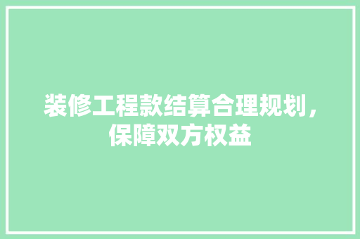 装修工程款结算合理规划，保障双方权益