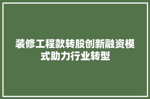 装修工程款转股创新融资模式助力行业转型