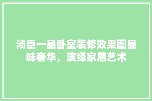 汤臣一品卧室装修效果图品味奢华，演绎家居艺术