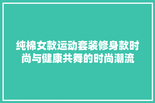 纯棉女款运动套装修身款时尚与健康共舞的时尚潮流