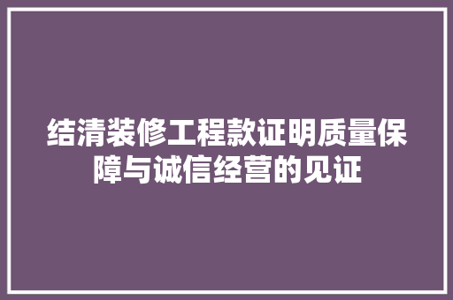 结清装修工程款证明质量保障与诚信经营的见证