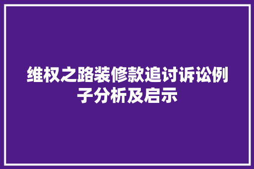 维权之路装修款追讨诉讼例子分析及启示