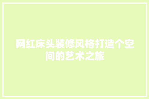网红床头装修风格打造个空间的艺术之旅