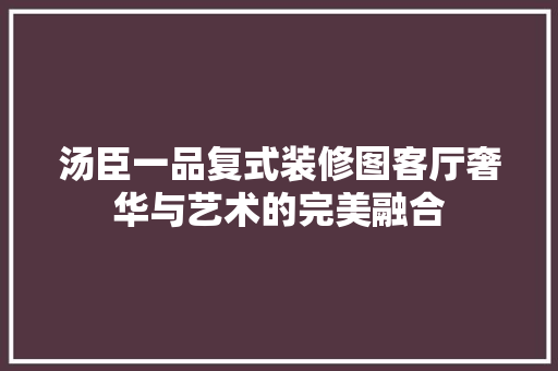 汤臣一品复式装修图客厅奢华与艺术的完美融合