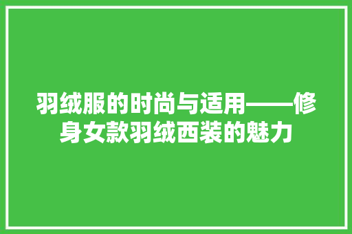 羽绒服的时尚与适用——修身女款羽绒西装的魅力