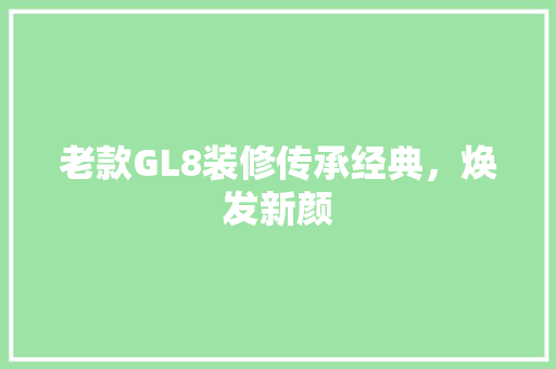 老款GL8装修传承经典，焕发新颜