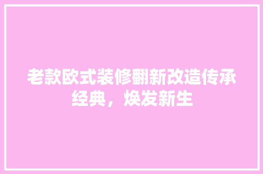 老款欧式装修翻新改造传承经典，焕发新生