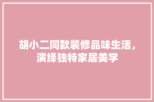 胡小二同款装修品味生活，演绎独特家居美学