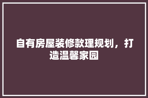 自有房屋装修款理规划，打造温馨家园
