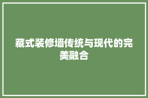 藏式装修墙传统与现代的完美融合