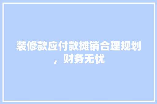 装修款应付款摊销合理规划，财务无忧