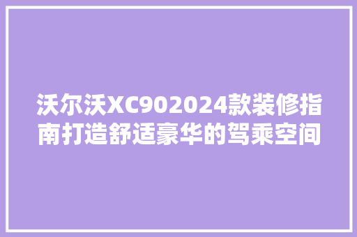 沃尔沃XC902024款装修指南打造舒适豪华的驾乘空间