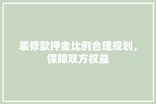 装修款押金比例合理规划，保障双方权益