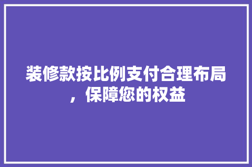 装修款按比例支付合理布局，保障您的权益