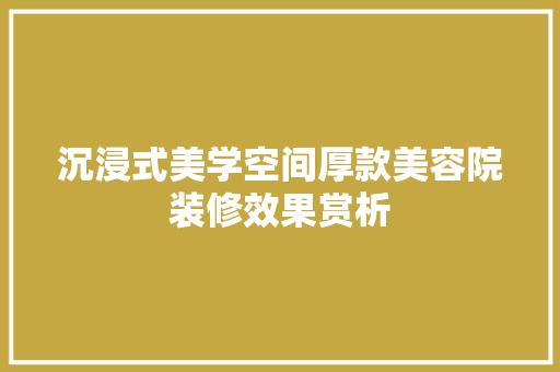 沉浸式美学空间厚款美容院装修效果赏析