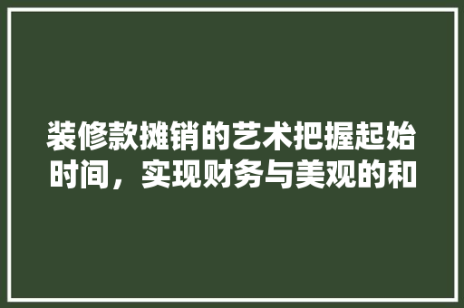 装修款摊销的艺术把握起始时间，实现财务与美观的和谐共赢