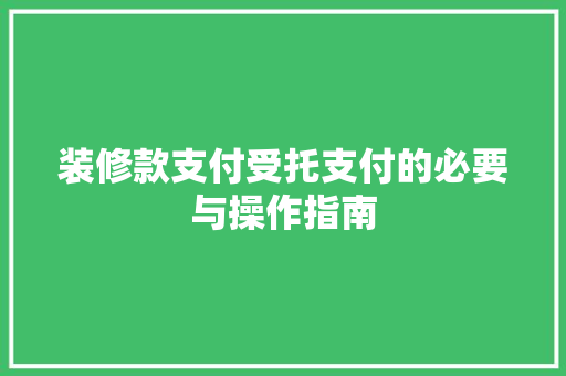 装修款支付受托支付的必要与操作指南