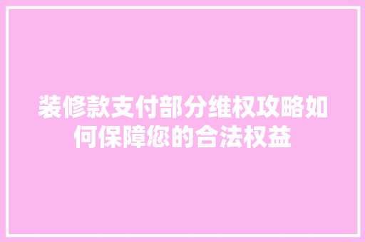 装修款支付部分维权攻略如何保障您的合法权益