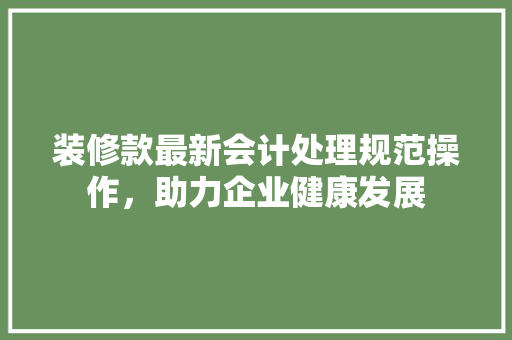 装修款最新会计处理规范操作，助力企业健康发展