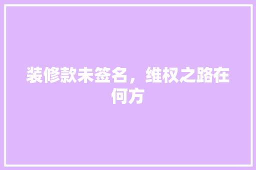 装修款未签名，维权之路在何方