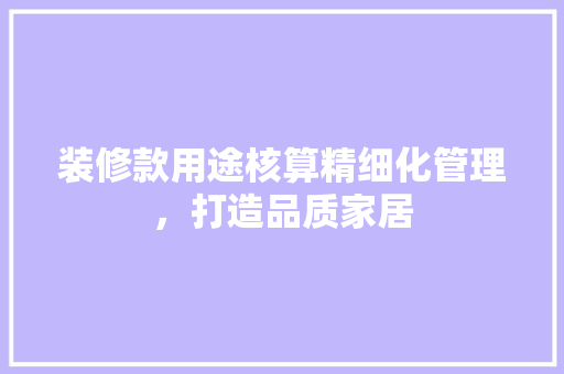装修款用途核算精细化管理，打造品质家居
