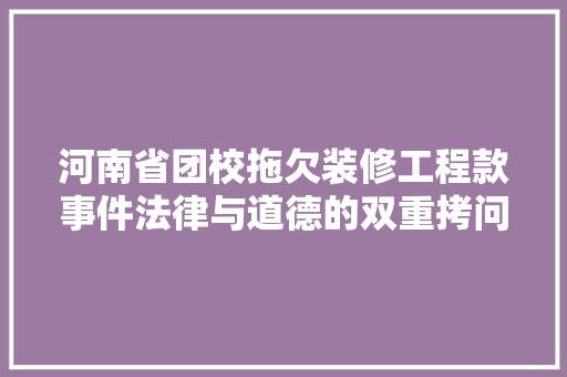 河南省团校拖欠装修工程款事件法律与道德的双重拷问