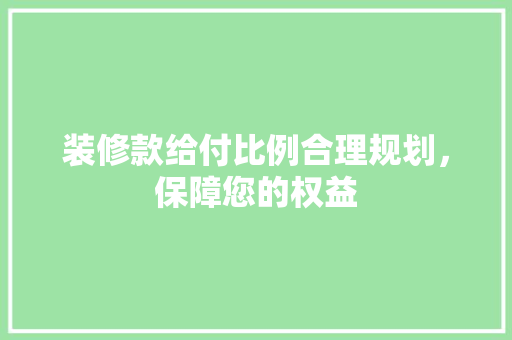 装修款给付比例合理规划，保障您的权益