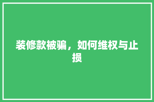 装修款被骗，如何维权与止损