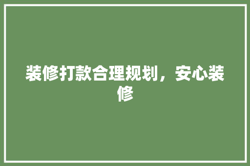 装修打款合理规划，安心装修