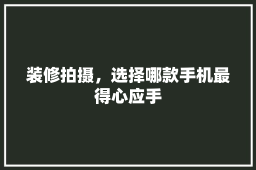 装修拍摄，选择哪款手机最得心应手