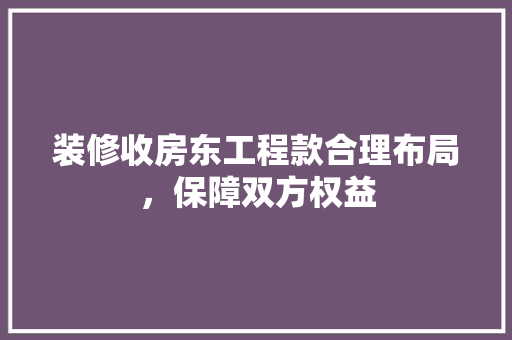 装修收房东工程款合理布局，保障双方权益