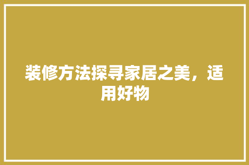 装修方法探寻家居之美，适用好物